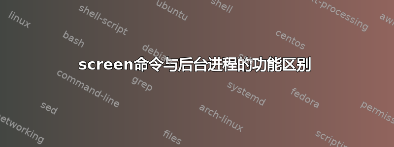 screen命令与后台进程的功能区别