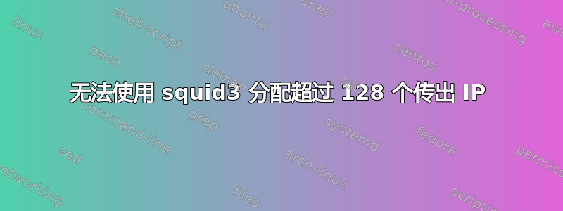 无法使用 squid3 分配超过 128 个传出 IP