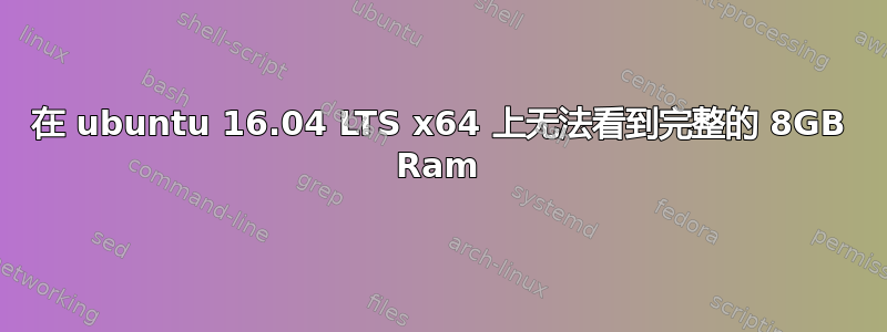 在 ubuntu 16.04 LTS x64 上无法看到完整的 8GB Ram