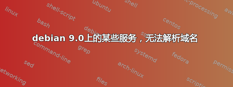 debian 9.0上的某些服务，无法解析域名