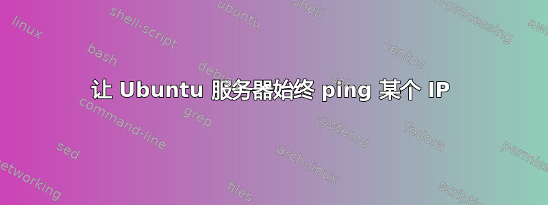 让 Ubuntu 服务器始终 ping 某个 IP