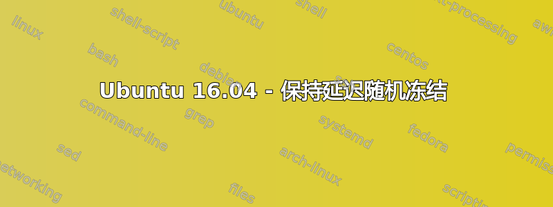 Ubuntu 16.04 - 保持延迟随机冻结