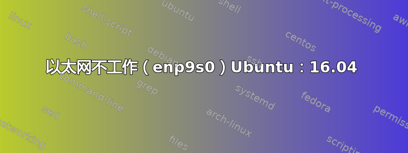 以太网不工作（enp9s0）Ubuntu：16.04