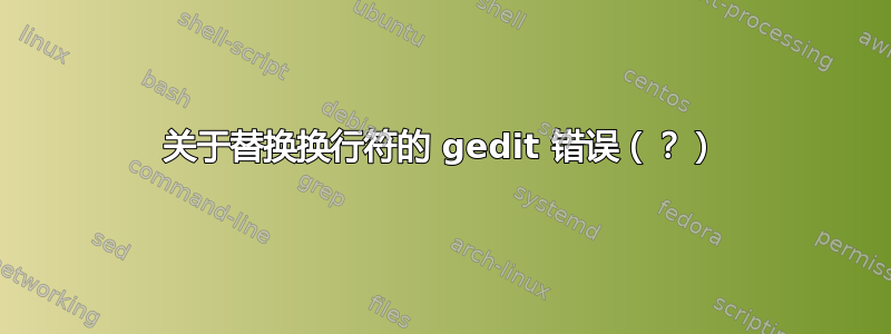 关于替换换行符的 gedit 错误（？）