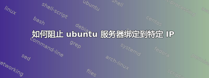 如何阻止 ubuntu 服务器绑定到特定 IP