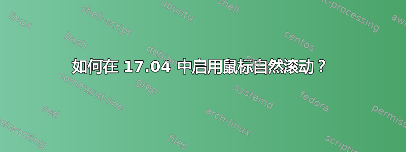 如何在 17.04 中启用鼠标自然滚动？