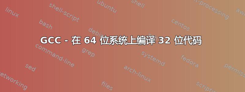 GCC - 在 64 位系统上编译 32 位代码