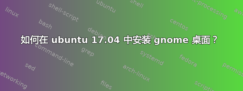 如何在 ubuntu 17.04 中安装 gnome 桌面？