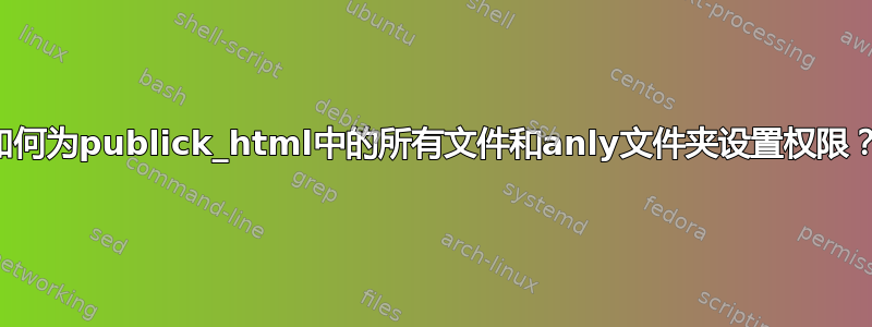 如何为publick_html中的所有文件和anly文件夹设置权限？