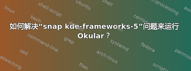 如何解决“snap kde-frameworks-5”问题来运行 Okular？