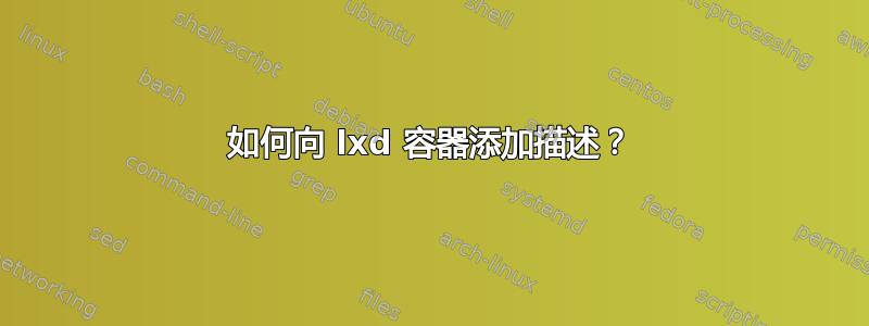 如何向 lxd 容器添加描述？