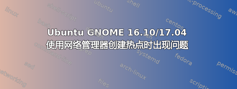 Ubuntu GNOME 16.10/17.04 使用网络管理器创建热点时出现问题