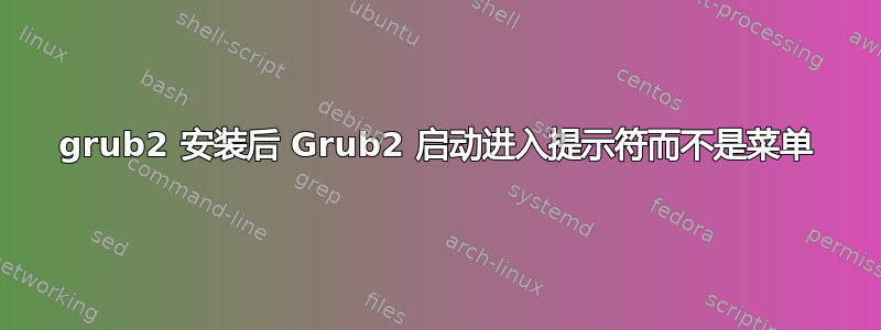 grub2 安装后 Grub2 启动进入提示符而不是菜单