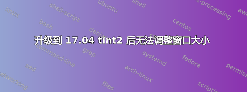 升级到 17.04 tint2 后无法调整窗口大小