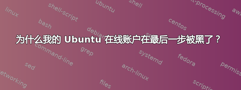 为什么我的 Ubuntu 在线账户在最后一步被黑了？