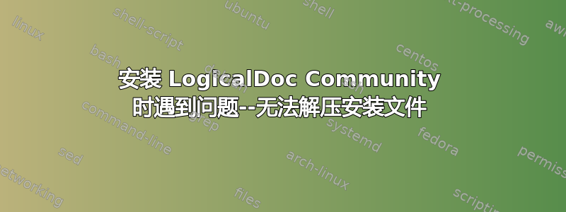 安装 LogicalDoc Community 时遇到问题--无法解压安装文件