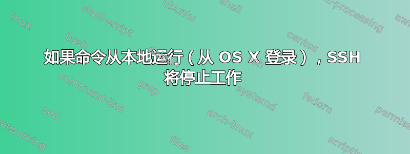 如果命令从本地运行（从 OS X 登录），SSH 将停止工作