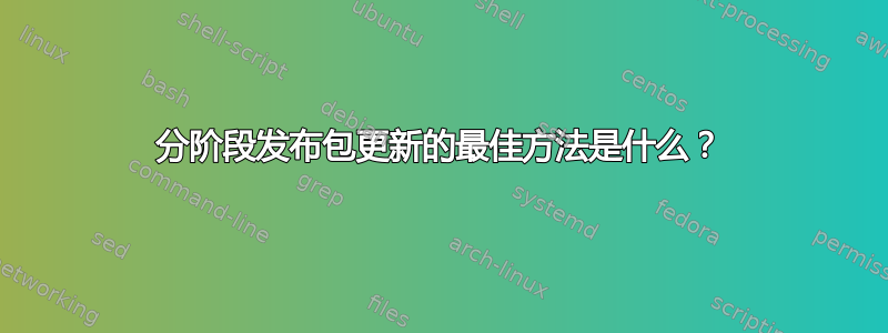 分阶段发布包更新的最佳方法是什么？