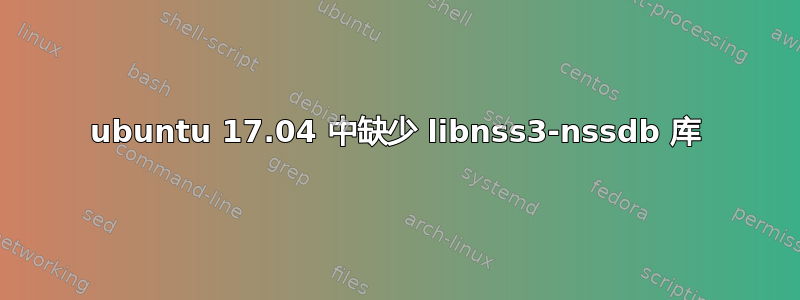 ubuntu 17.04 中缺少 libnss3-nssdb 库