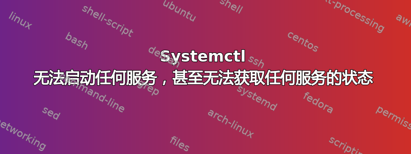 Systemctl 无法启动任何服务，甚至无法获取任何服务的状态