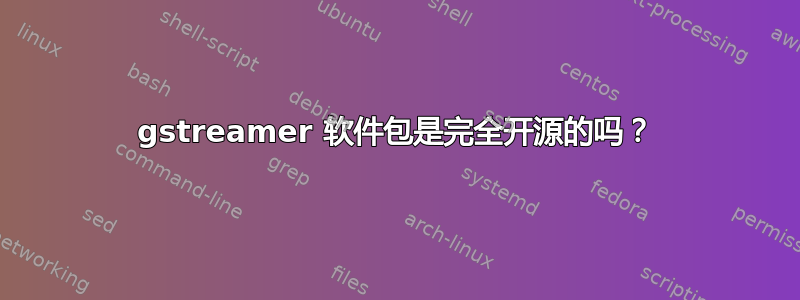 gstreamer 软件包是完全开源的吗？