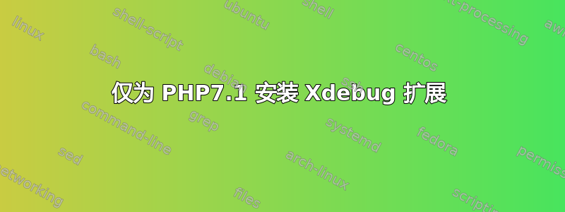 仅为 PHP7.1 安装 Xdebug 扩展