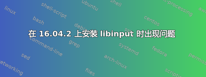 在 16.04.2 上安装 libinput 时出现问题