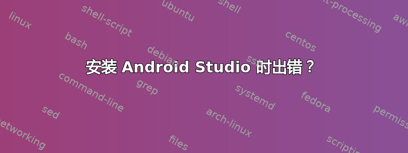 安装 Android Studio 时出错？