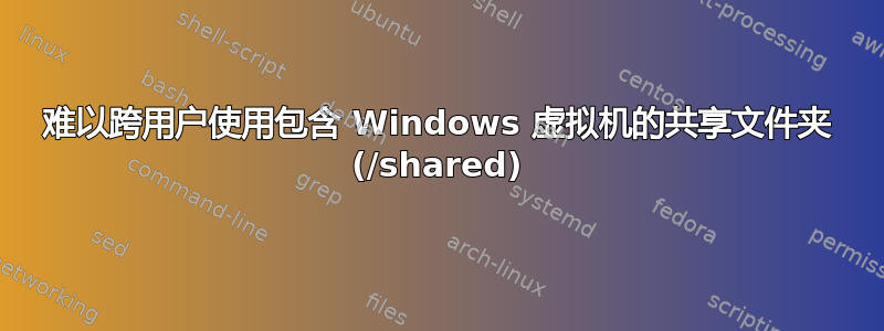 难以跨用户使用包含 Windows 虚拟机的共享文件夹 (/shared)