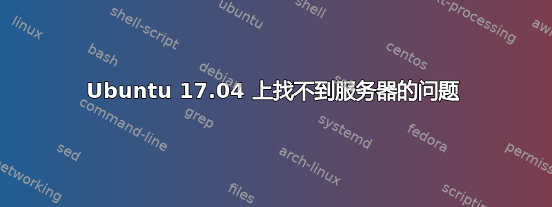 Ubuntu 17.04 上找不到服务器的问题