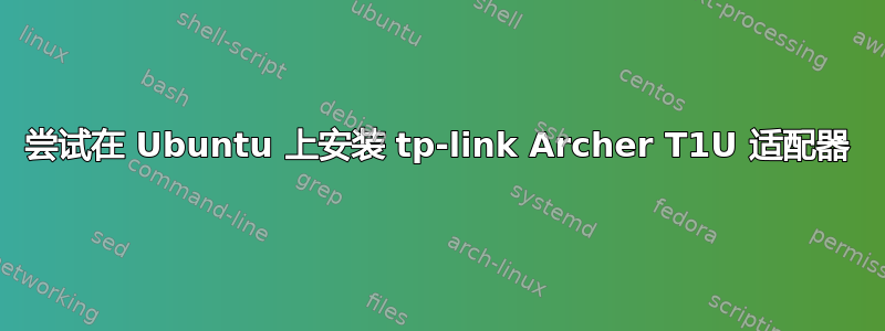 尝试在 Ubuntu 上安装 tp-link Archer T1U 适配器