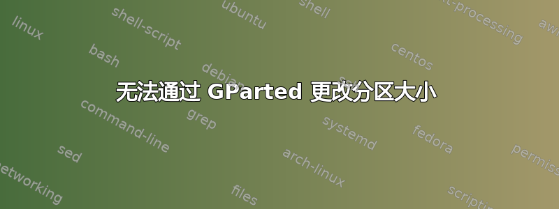 无法通过 GParted 更改分区大小