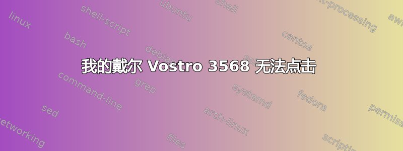 我的戴尔 Vostro 3568 无法点击