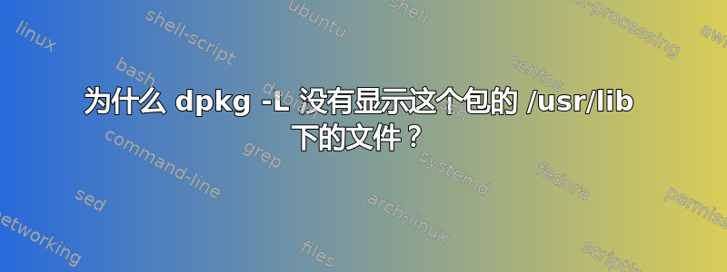 为什么 dpkg -L 没有显示这个包的 /usr/lib 下的文件？