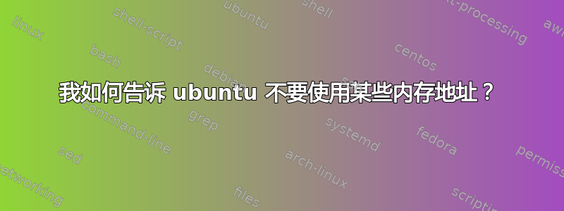 我如何告诉 ubuntu 不要使用某些内存地址？