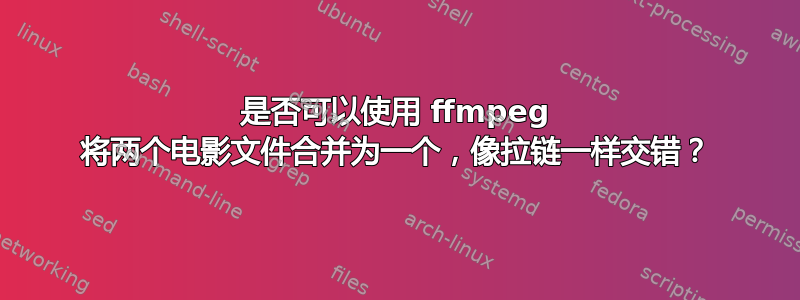 是否可以使用 ffmpeg 将两个电影文件合并为一个，像拉链一样交错？