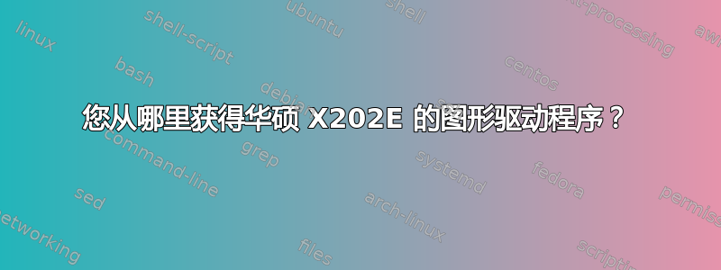 您从哪里获得华硕 X202E 的图形驱动程序？