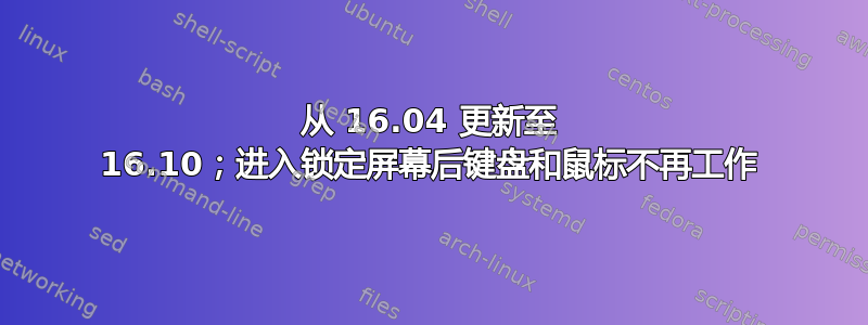 从 16.04 更新至 16.10；进入锁定屏幕后键盘和鼠标不再工作