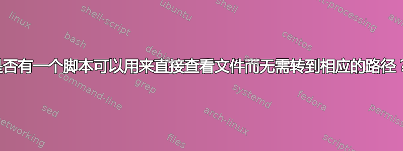 是否有一个脚本可以用来直接查看文件而无需转到相应的路径？