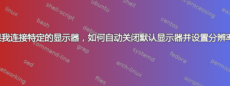 如果我连接特定的显示器，如何自动关闭默认显示器并设置分辨率？