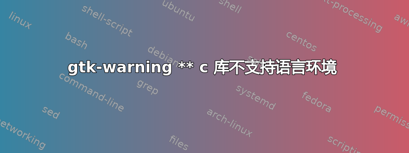 gtk-warning ** c 库不支持语言环境