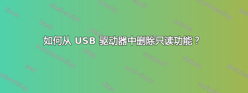 如何从 USB 驱动器中删除只读功能？