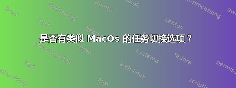 是否有类似 MacOs 的任务切换选项？