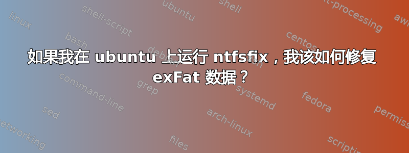 如果我在 ubuntu 上运行 ntfsfix，我该如何修复 exFat 数据？