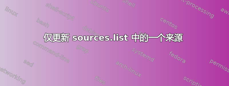 仅更新 sources.list 中的一个来源