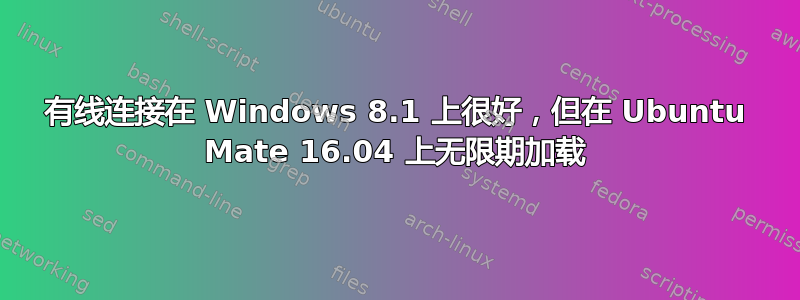 有线连接在 Windows 8.1 上很好，但在 Ubuntu Mate 16.04 上无限期加载