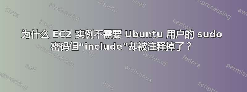 为什么 EC2 实例不需要 Ubuntu 用户的 sudo 密码但“include”却被注释掉了？