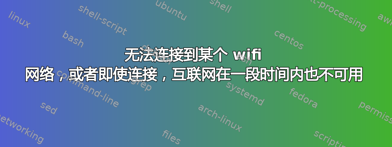 无法连接到某个 wifi 网络，或者即使连接，互联网在一段时间内也不可用