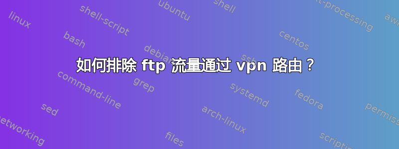 如何排除 ftp 流量通过 vpn 路由？