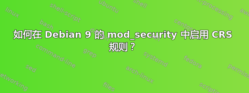 如何在 Debian 9 的 mod_security 中启用 CRS 规则？